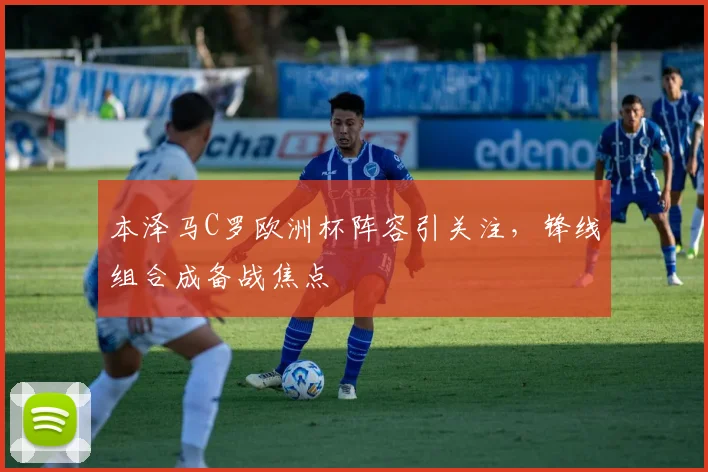 本泽马C罗欧洲杯阵容引关注，锋线组合成备战焦点