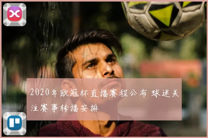 2020年欧冠杯直播赛程公布 球迷关注赛事转播安排