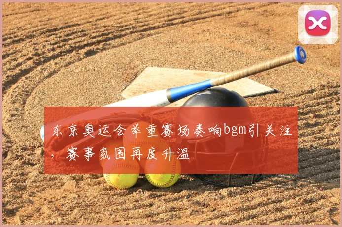 东京奥运会举重赛场奏响bgm引关注,赛事氛围再度升温
