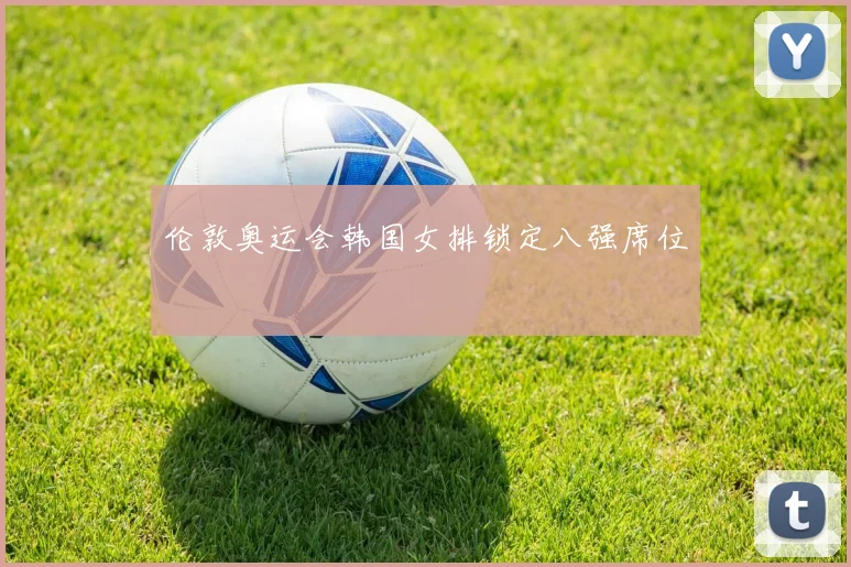 伦敦奥运会韩国女排锁定八强席位