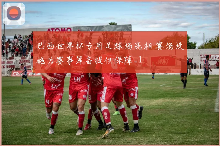 巴西世界杯专用足球场亮相 赛场设施为赛事筹备提供保障_1