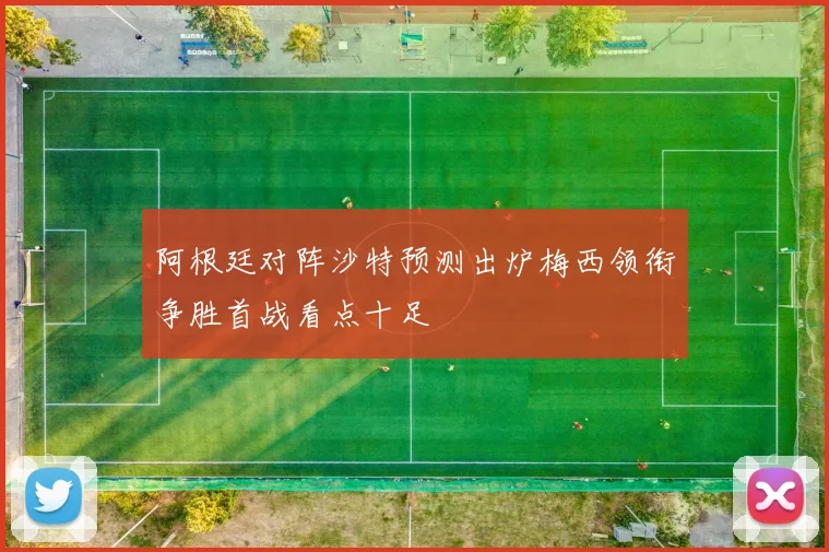 阿根廷对阵沙特预测出炉梅西领衔争胜首战看点十足