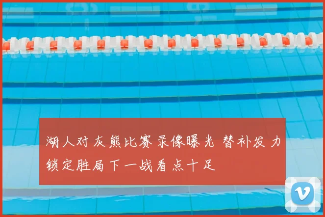 湖人对灰熊比赛录像曝光 替补发力锁定胜局下一战看点十足