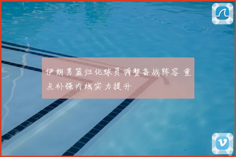 伊朗男篮归化球员调整备战阵容 重点补强内线实力提升