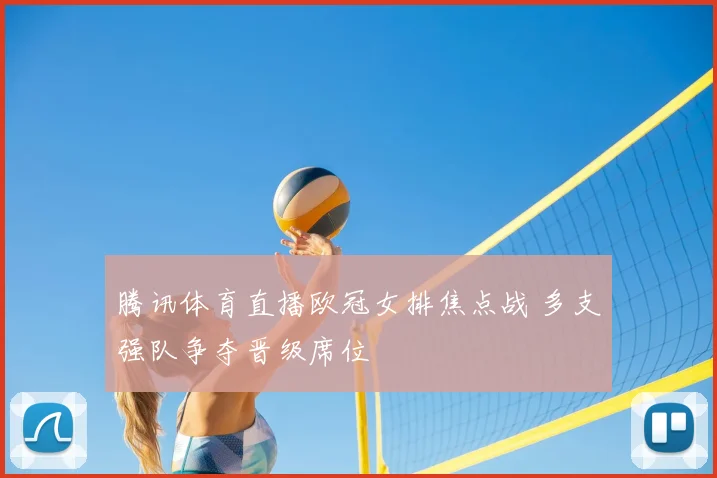 腾讯体育直播欧冠女排焦点战 多支强队争夺晋级席位