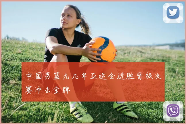 中国男篮九几年亚运会连胜晋级决赛冲击金牌