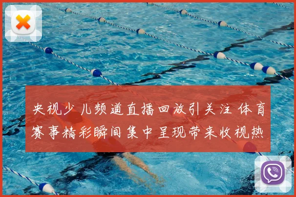 央视少儿频道直播回放引关注 体育赛事精彩瞬间集中呈现带来收视热度提升