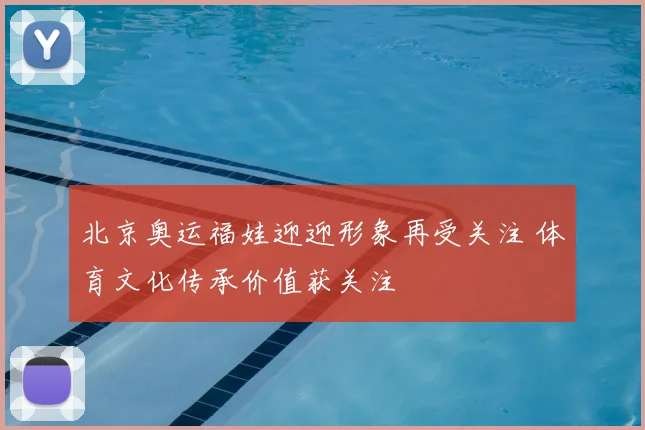 北京奥运福娃迎迎形象再受关注 体育文化传承价值获关注