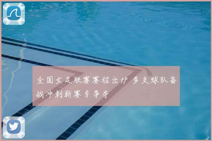 全国女足联赛赛程出炉 多支球队备战冲刺新赛季争夺