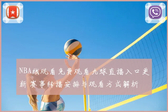 NBA线观看免费观看九球直播入口更新 赛事转播安排与观看方式解析