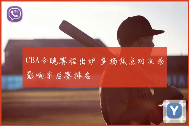 CBA今晚赛程出炉 多场焦点对决或影响季后赛排名