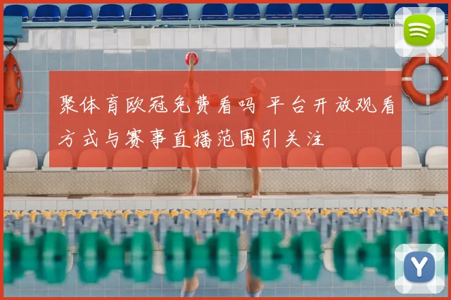 聚体育欧冠免费看吗 平台开放观看方式与赛事直播范围引关注