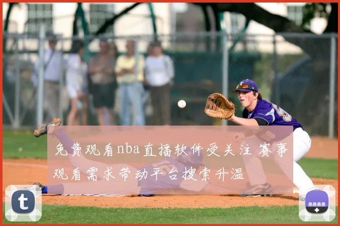 免费观看nba直播软件受关注 赛事观看需求带动平台搜索升温