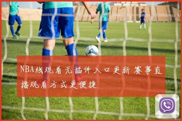 NBA线观看无插件入口更新 赛事直播观看方式更便捷