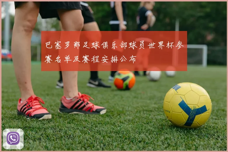 巴塞罗那足球俱乐部球员世界杯参赛名单及赛程安排公布