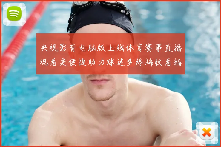 央视影音电脑版上线体育赛事直播观看更便捷助力球迷多终端收看精彩比赛
